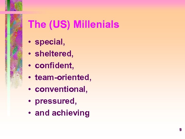 The (US) Millenials • • special, sheltered, confident, team-oriented, conventional, pressured, and achieving 9