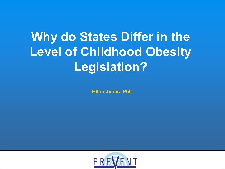Why do States Differ in the Level of Childhood Obesity Legislation? Ellen Jones, Ph.