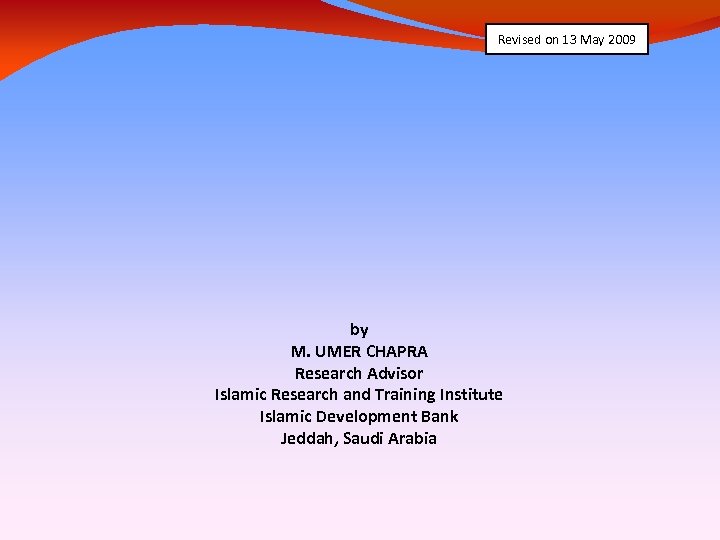 Revised on 13 May 2009 by M. UMER CHAPRA Research Advisor Islamic Research and