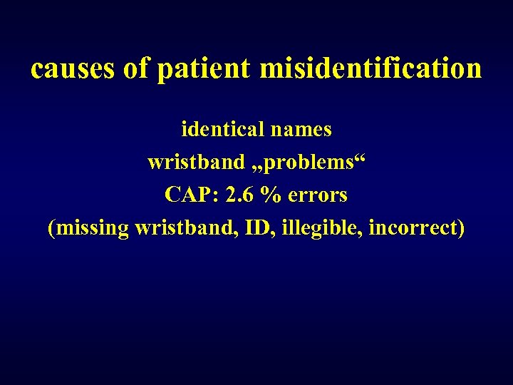 causes of patient misidentification identical names wristband „problems“ CAP: 2. 6 % errors (missing