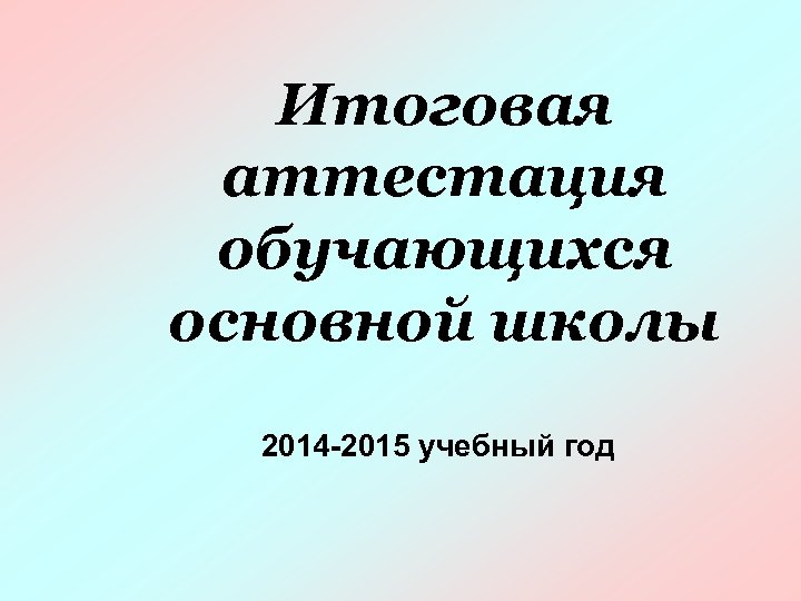 Итоговая аттестация обучающихся основной школы 2014 -2015 учебный год 