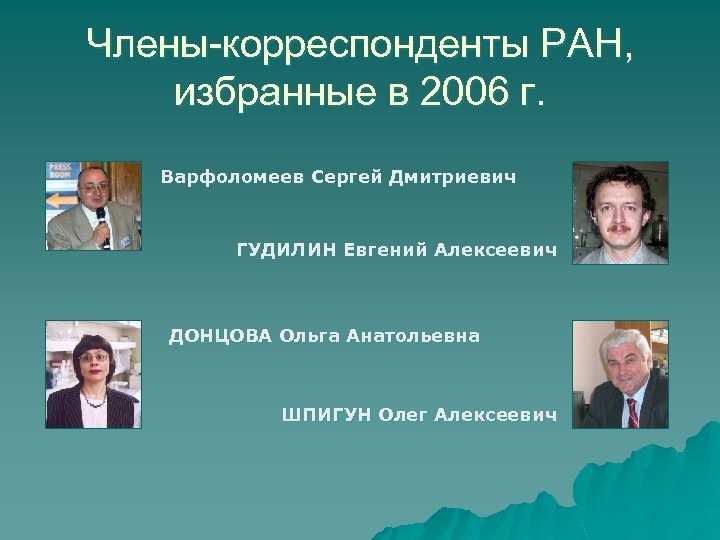 Члены-корреспонденты РАН, избранные в 2006 г. Варфоломеев Сергей Дмитриевич ГУДИЛИН Евгений Алексеевич ДОНЦОВА Ольга