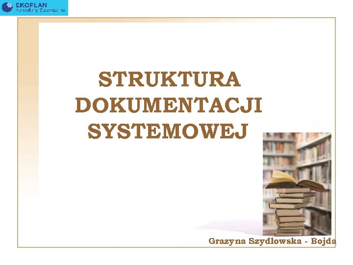 STRUKTURA DOKUMENTACJI SYSTEMOWEJ Grazyna Szydłowska - Bojda 