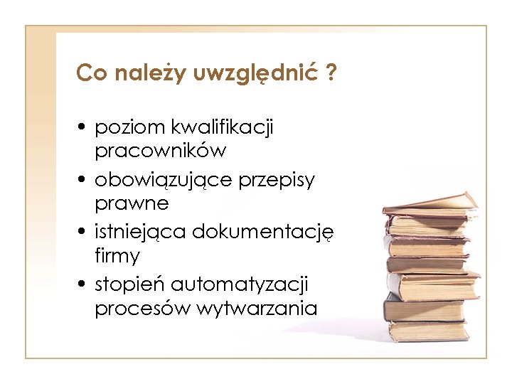 Co należy uwzględnić ? • poziom kwalifikacji pracowników • obowiązujące przepisy prawne • istniejąca