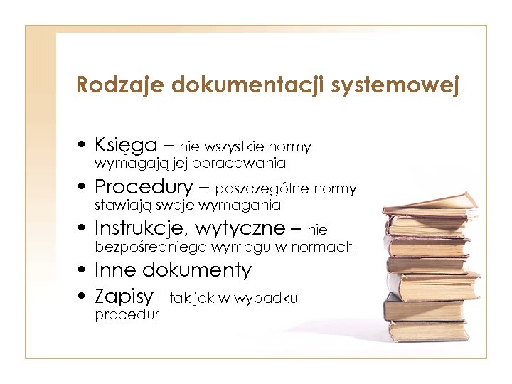 Rodzaje dokumentacji systemowej • Księga – nie wszystkie normy wymagają jej opracowania • Procedury