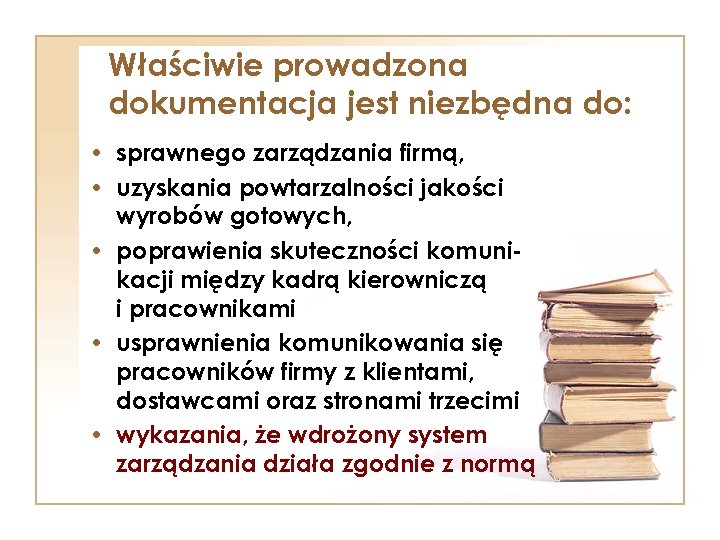 Właściwie prowadzona dokumentacja jest niezbędna do: • sprawnego zarządzania firmą, • uzyskania powtarzalności jakości