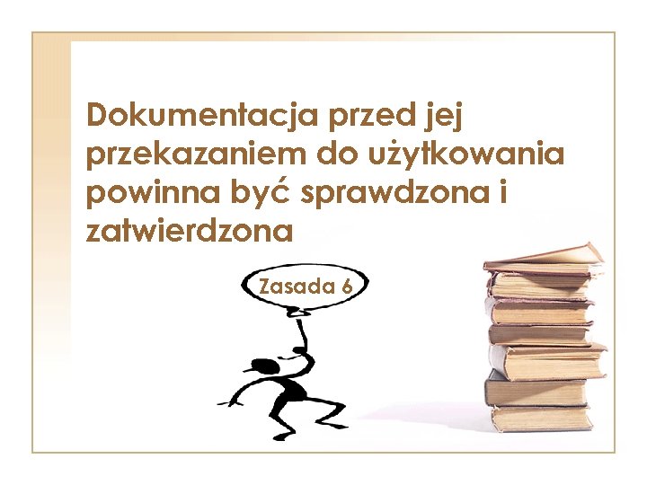 Dokumentacja przed jej przekazaniem do użytkowania powinna być sprawdzona i zatwierdzona Zasada 6 