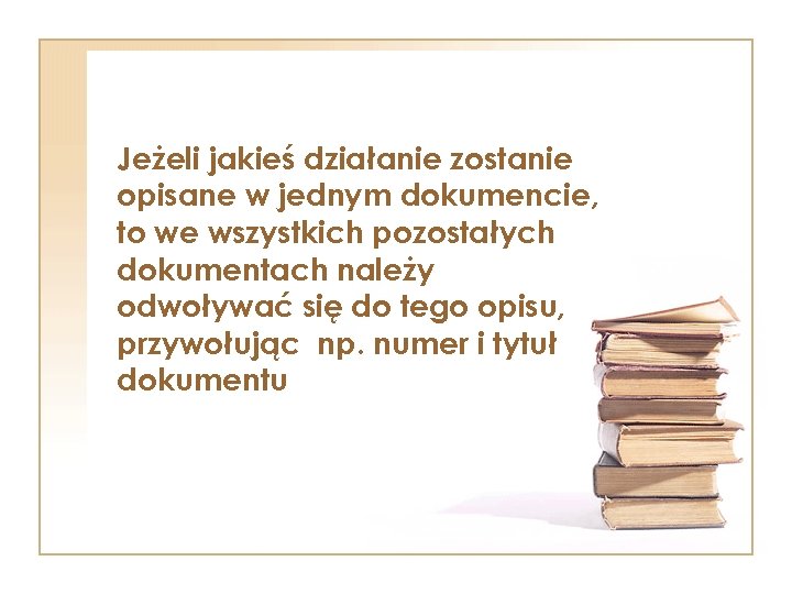 Jeżeli jakieś działanie zostanie opisane w jednym dokumencie, to we wszystkich pozostałych dokumentach należy