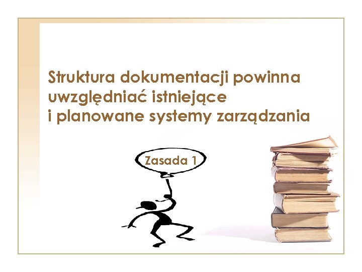 Struktura dokumentacji powinna uwzględniać istniejące i planowane systemy zarządzania Zasada 1 