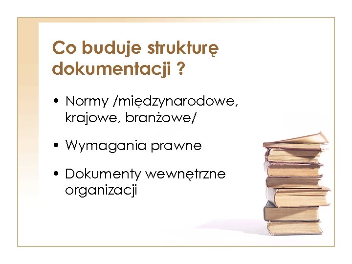 Co buduje strukturę dokumentacji ? • Normy /międzynarodowe, krajowe, branżowe/ • Wymagania prawne •