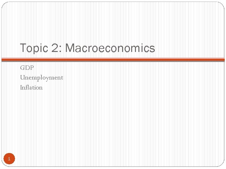 Topic 2: Macroeconomics GDP Unemployment Inflation 1 