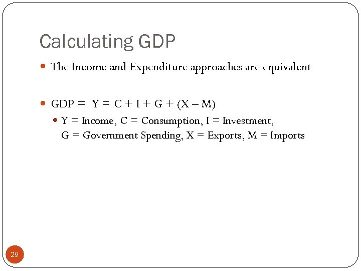 Calculating GDP The Income and Expenditure approaches are equivalent GDP = Y = C