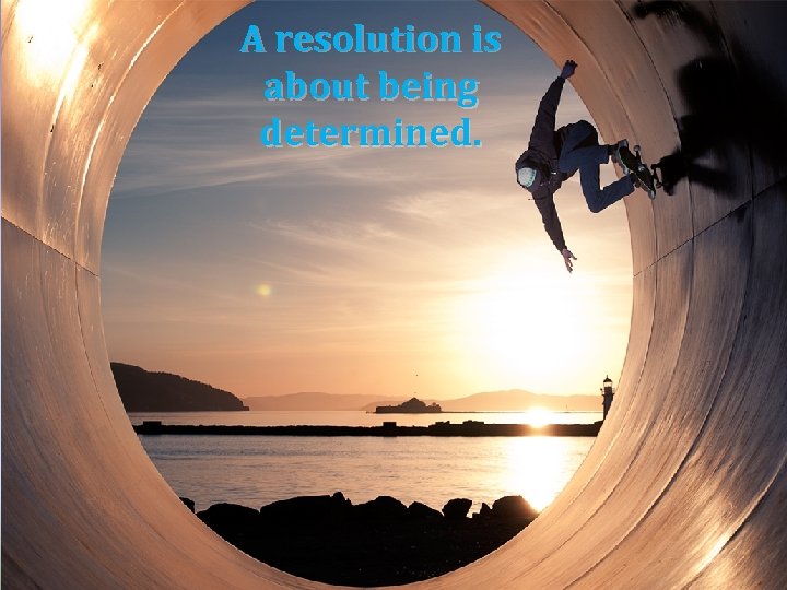 A resolution is about being determined. 