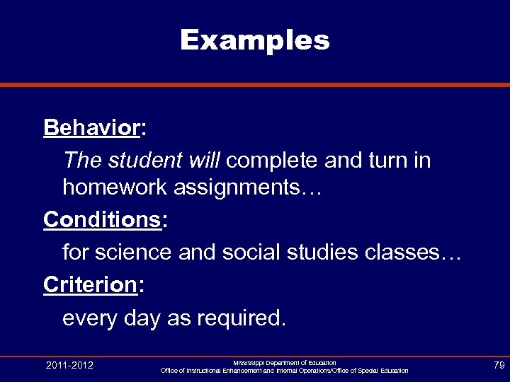 Examples Behavior: The student will complete and turn in homework assignments… Conditions: for science