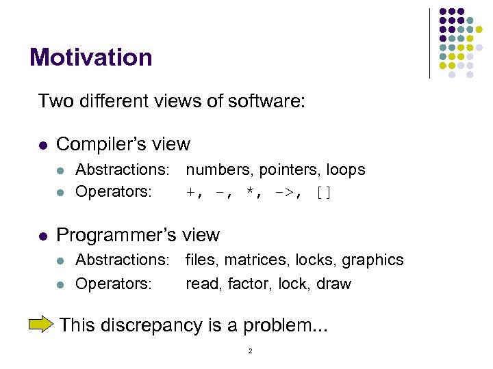 Motivation Two different views of software: l Compiler’s view l l l Abstractions: numbers,