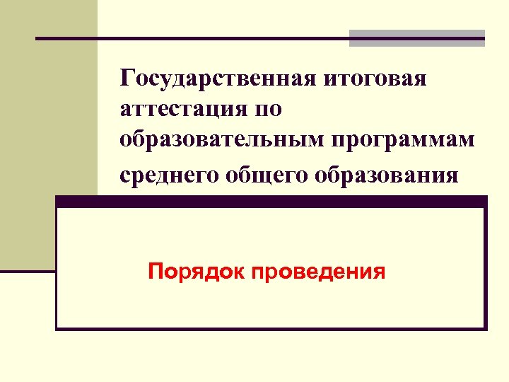 Государственная итоговая аттестация по образовательным программам среднего общего образования Порядок проведения 