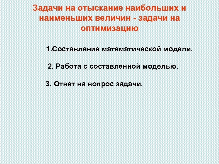 Задачи на отыскание наибольших и наименьших величин - задачи на оптимизацию 1. Составление математической