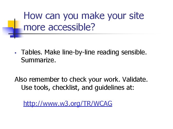 How can you make your site more accessible? § Tables. Make line-by-line reading sensible.