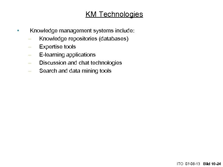 KM Technologies • Knowledge management systems include: – Knowledge repositories (databases) – Expertise tools