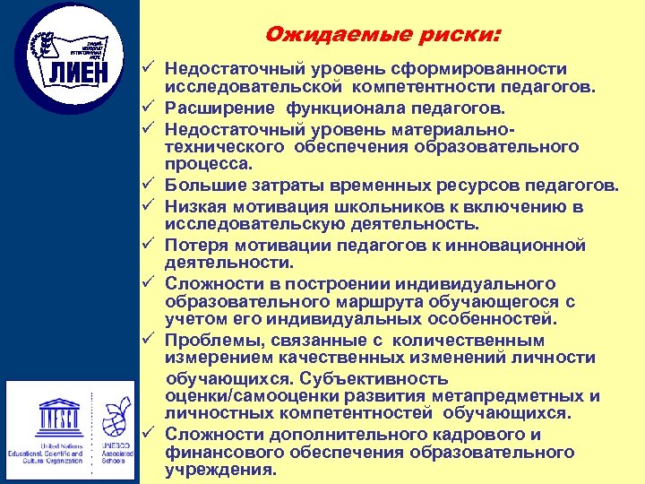 Ожидаемые риски: ü Недостаточный уровень сформированности исследовательской компетентности педагогов. ü Расширение функционала педагогов. ü