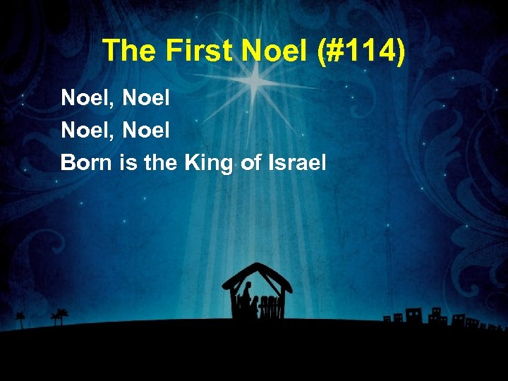 The First Noel (#114) Noel, Noel Born is the King of Israel 