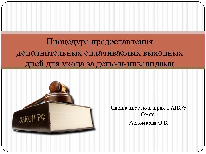 Процедура предоставления дополнительных оплачиваемых выходных дней для ухода за детьми-инвалидами Специалист по кадрам ГАПОУ