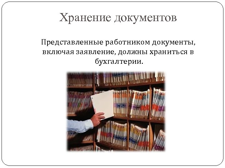 Хранение документов Представленные работником документы, включая заявление, должны храниться в бухгалтерии. 
