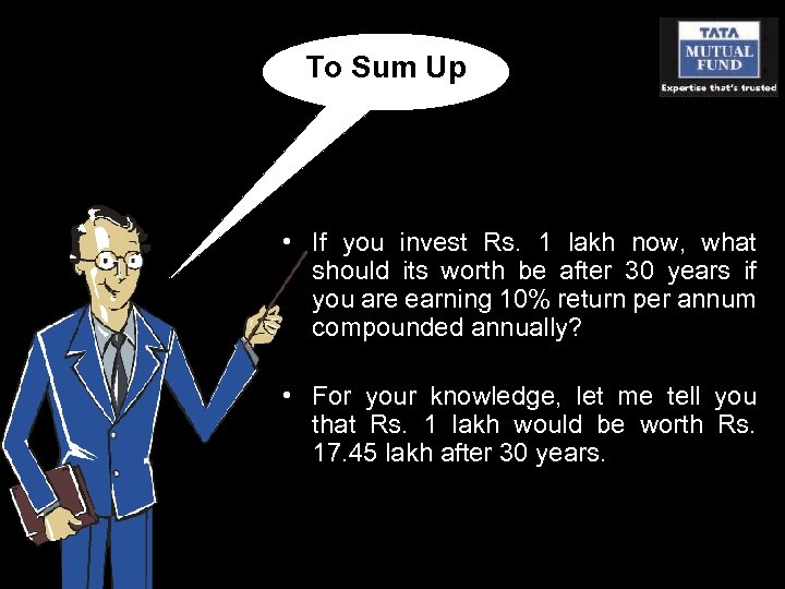 To Sum Up • If you invest Rs. 1 lakh now, what should its