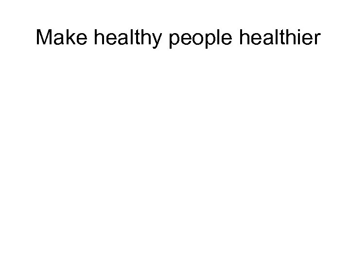 Make healthy people healthier 