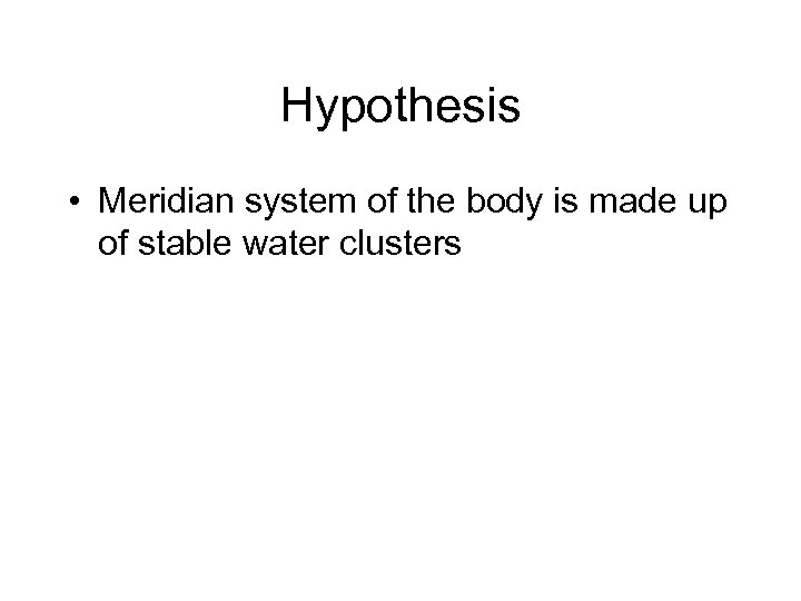 Hypothesis • Meridian system of the body is made up of stable water clusters