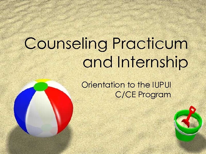 Counseling Practicum and Internship Orientation to the IUPUI C/CE Program 