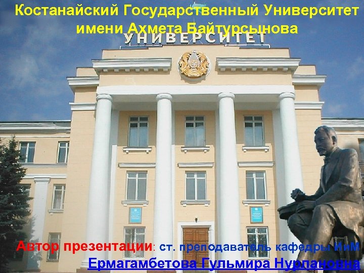Костанайский Государственный Университет имени Ахмета Байтурсынова Автор презентации: ст. преподаватель кафедры Ии. М Ермагамбетова