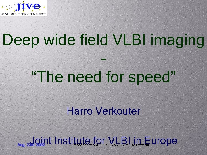 Deep wide field VLBI imaging “The need for speed” Harro Verkouter Joint Institute for