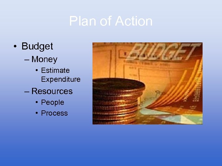 Plan of Action • Budget – Money • Estimate Expenditure – Resources • People
