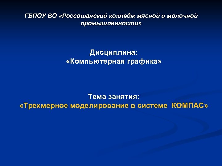 ГБПОУ ВО «Россошанский колледж мясной и молочной промышленности» Дисциплина: «Компьютерная графика» Тема занятия: «Трехмерное