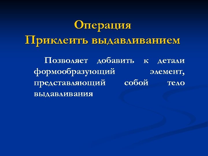 Операция Приклеить выдавливанием Позволяет добавить к детали формообразующий элемент, представляющий собой тело выдавливания 