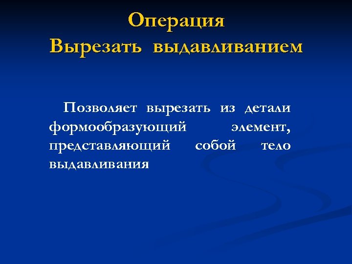 Операция Вырезать выдавливанием Позволяет вырезать из детали формообразующий элемент, представляющий собой тело выдавливания 