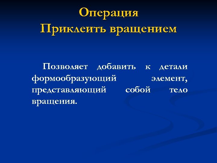 Операция Приклеить вращением Позволяет добавить к детали формообразующий элемент, представляющий собой тело вращения. 
