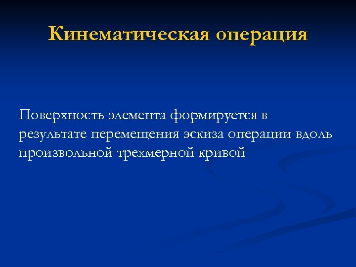 Кинематическая операция Поверхность элемента формируется в результате перемещения эскиза операции вдоль произвольной трехмерной кривой