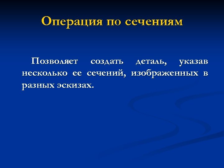 Операция по сечениям Позволяет создать деталь, указав несколько ее сечений, изображенных в разных эскизах.