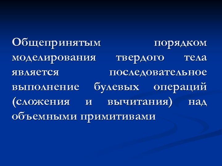 Общепринятым порядком моделирования твердого тела является последовательное выполнение булевых операций (сложения и вычитания) над
