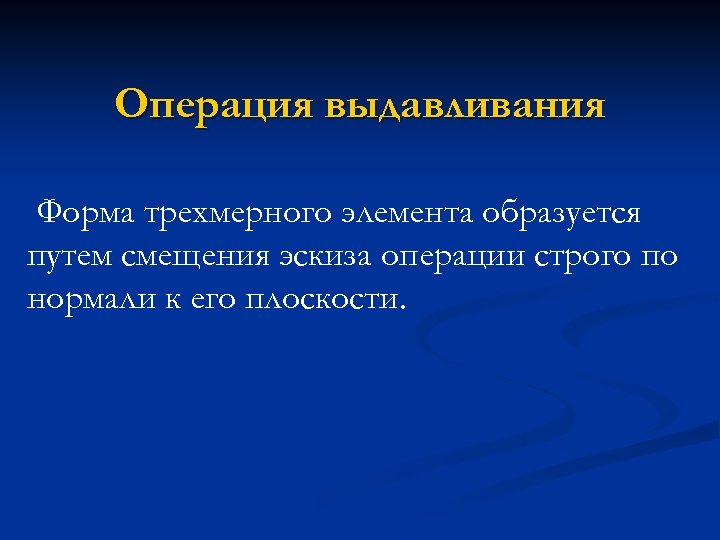 Операция выдавливания Форма трехмерного элемента образуется путем смещения эскиза операции строго по нормали к