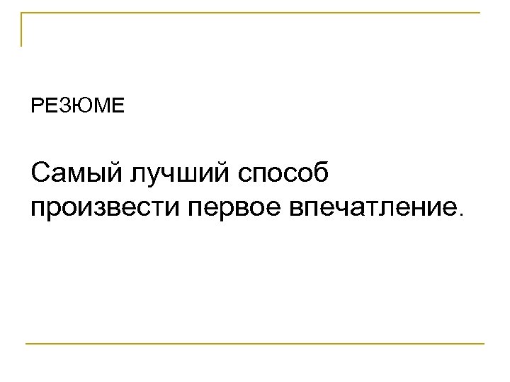 РЕЗЮМЕ Самый лучший способ произвести первое впечатление. 