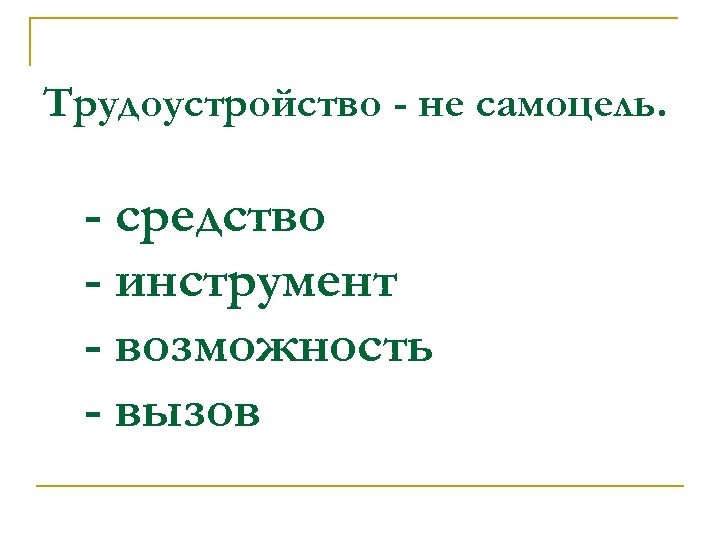 Трудоустройство - не самоцель. - средство - инструмент - возможность - вызов 