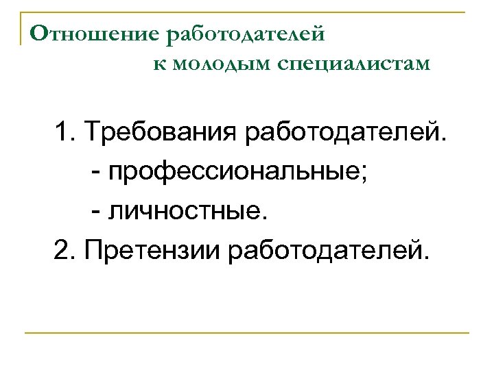 Отношение работодателей к молодым специалистам 1. Требования работодателей. - профессиональные; - личностные. 2. Претензии