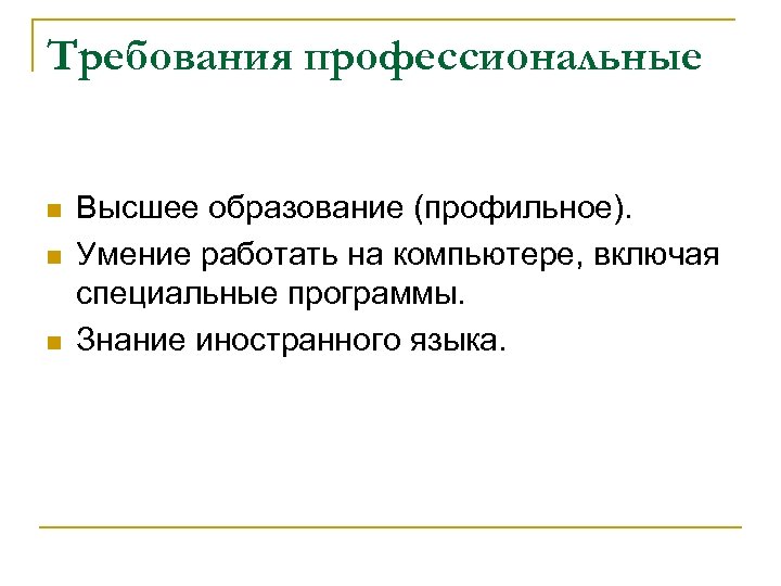 Требования профессиональные n n n Высшее образование (профильное). Умение работать на компьютере, включая специальные