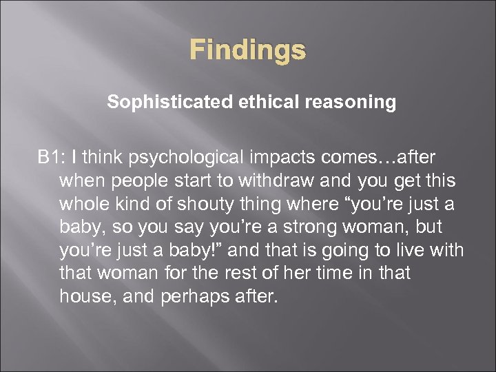 Findings Sophisticated ethical reasoning B 1: I think psychological impacts comes…after when people start