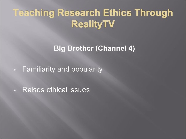 Teaching Research Ethics Through Reality. TV Big Brother (Channel 4) • Familiarity and popularity
