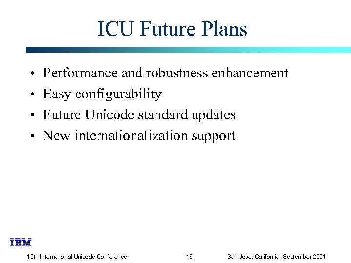 ICU Future Plans • • Performance and robustness enhancement Easy configurability Future Unicode standard