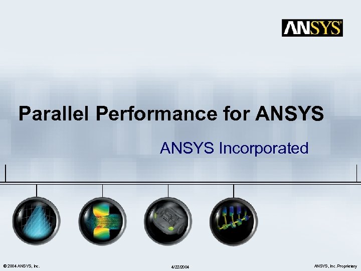 Parallel Performance for ANSYS Incorporated © 2004 ANSYS, Inc. 4/22/2004 ANSYS, Inc. Proprietary 